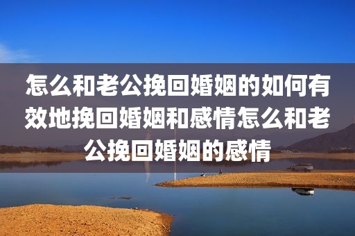 怎么和老公挽回婚姻的如何有效地挽回婚姻和感情怎么和老公挽回婚姻的感情