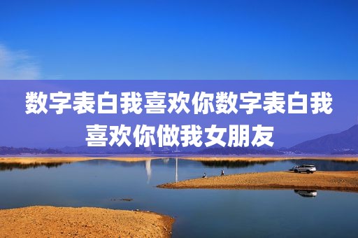 数字表白我喜欢你数字表白我喜欢你做我女朋友