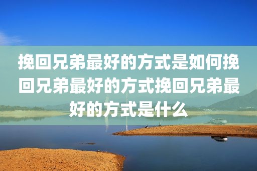 挽回兄弟最好的方式是如何挽回兄弟最好的方式挽回兄弟最好的方式是什么