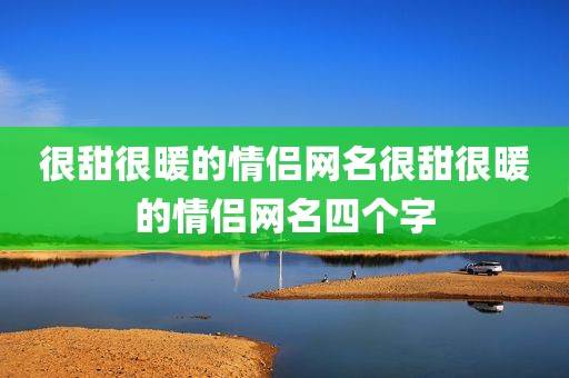 很甜很暖的情侣网名很甜很暖的情侣网名四个字