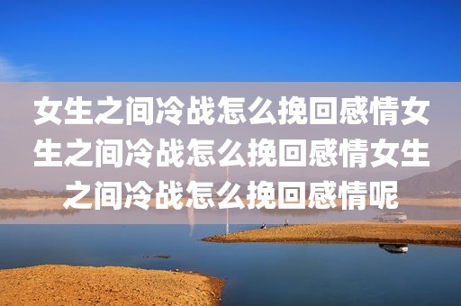 女生之间冷战怎么挽回感情女生之间冷战怎么挽回感情女生之间冷战怎么挽回感情呢