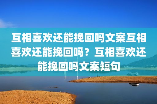 互相喜欢还能挽回吗文案互相喜欢还能挽回吗？互相喜欢还能挽回吗文案短句