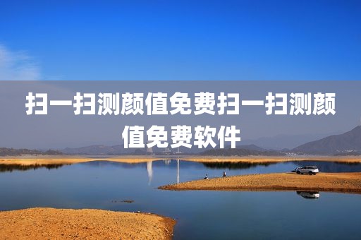 扫一扫测颜值免费扫一扫测颜值免费软件