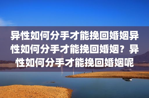 异性如何分手才能挽回婚姻异性如何分手才能挽回婚姻？异性如何分手才能挽回婚姻呢