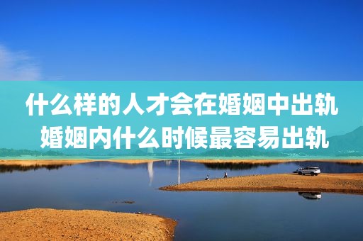 什么样的人才会在婚姻中出轨 婚姻内什么时候最容易出轨