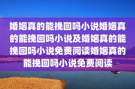 婚姻真的能挽回吗小说婚姻真的能挽回吗小说及婚姻真的能挽回吗小说免费阅读婚姻真的能挽回吗小说免费阅读