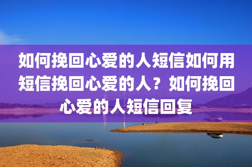 如何挽回心爱的人短信如何用短信挽回心爱的人？如何挽回心爱的人短信回复
