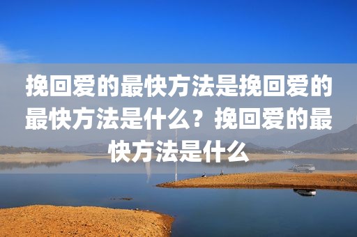 挽回爱的最快方法是挽回爱的最快方法是什么？挽回爱的最快方法是什么