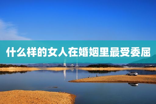 什么样的女人在婚姻里最受委屈