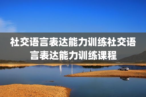 社交语言表达能力训练社交语言表达能力训练课程