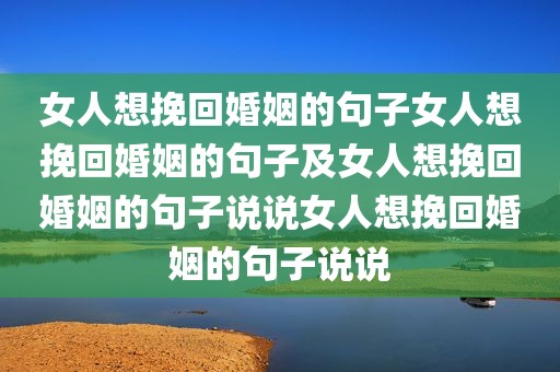 女人想挽回婚姻的句子女人想挽回婚姻的句子及女人想挽回婚姻的句子说说女人想挽回婚姻的句子说说