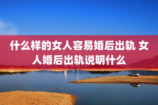 什么样的女人容易婚后出轨 女人婚后出轨说明什么