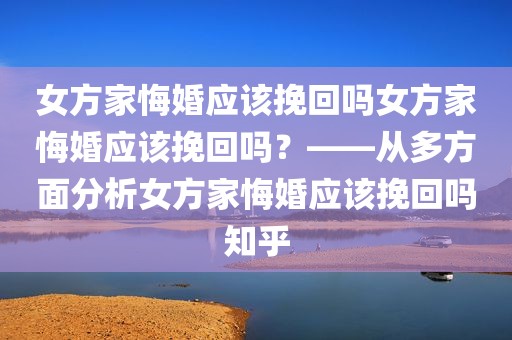 女方家悔婚应该挽回吗女方家悔婚应该挽回吗？——从多方面分析女方家悔婚应该挽回吗知乎