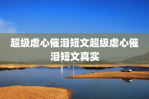 超级虐心催泪短文超级虐心催泪短文真实