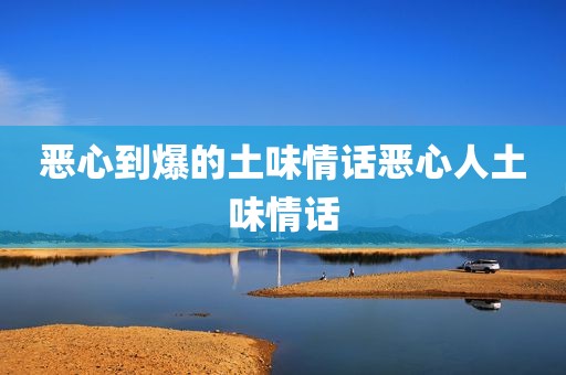 恶心到爆的土味情话恶心人土味情话
