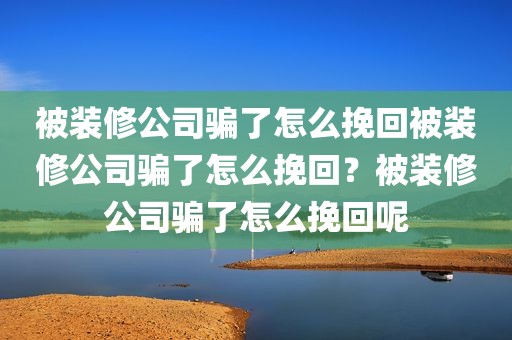 被装修公司骗了怎么挽回被装修公司骗了怎么挽回？被装修公司骗了怎么挽回呢