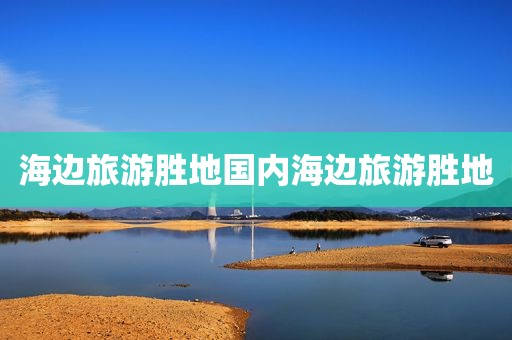 海边旅游胜地国内海边旅游胜地