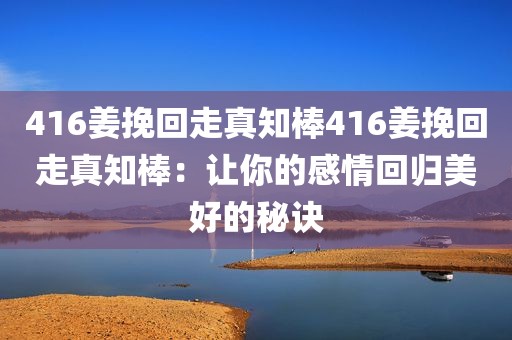 416姜挽回走真知棒416姜挽回走真知棒：让你的感情回归美好的秘诀