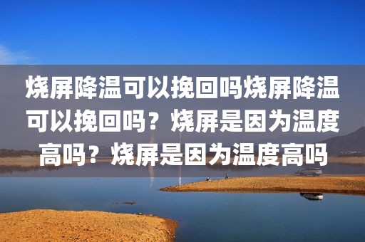 烧屏降温可以挽回吗烧屏降温可以挽回吗？烧屏是因为温度高吗？烧屏是因为温度高吗