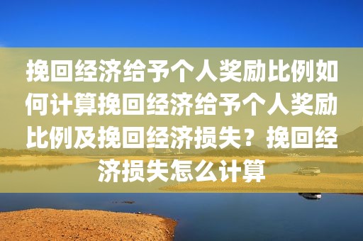 挽回经济给予个人奖励比例如何计算挽回经济给予个人奖励比例及挽回经济损失？挽回经济损失怎么计算
