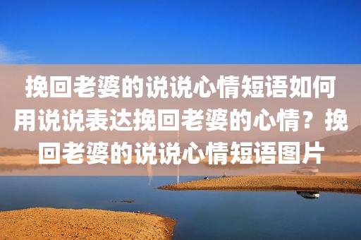 挽回老婆的说说心情短语如何用说说表达挽回老婆的心情？挽回老婆的说说心情短语图片