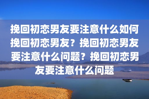 挽回初恋男友要注意什么如何挽回初恋男友？挽回初恋男友要注意什么问题？挽回初恋男友要注意什么问题