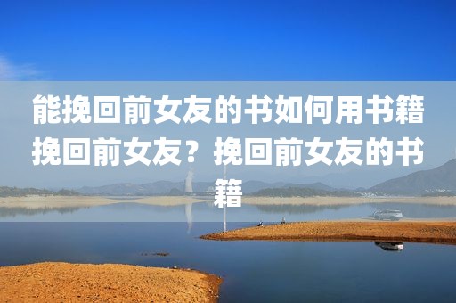 能挽回前女友的书如何用书籍挽回前女友？挽回前女友的书籍