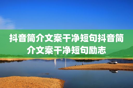 抖音简介文案干净短句抖音简介文案干净短句励志
