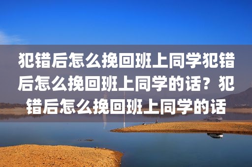 犯错后怎么挽回班上同学犯错后怎么挽回班上同学的话？犯错后怎么挽回班上同学的话
