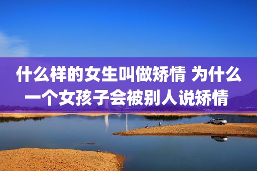 什么样的女生叫做矫情 为什么一个女孩子会被别人说矫情 