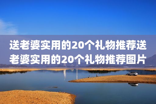 送老婆实用的20个礼物推荐送老婆实用的20个礼物推荐图片