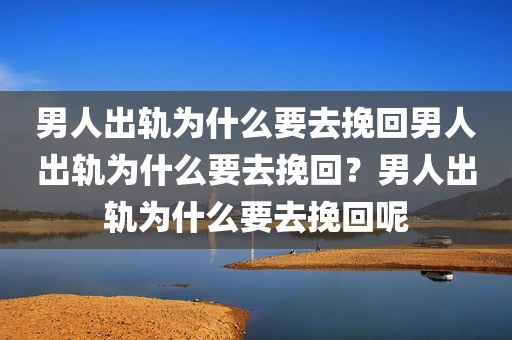 男人出轨为什么要去挽回男人出轨为什么要去挽回？男人出轨为什么要去挽回呢