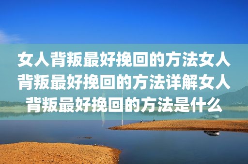 女人背叛最好挽回的方法女人背叛最好挽回的方法详解女人背叛最好挽回的方法是什么