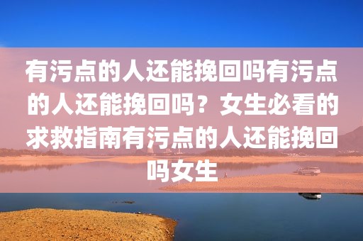 有污点的人还能挽回吗有污点的人还能挽回吗？女生必看的求救指南有污点的人还能挽回吗女生
