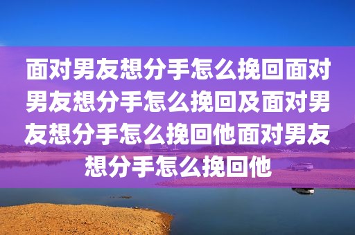 面对男友想分手怎么挽回面对男友想分手怎么挽回及面对男友想分手怎么挽回他面对男友想分手怎么挽回他