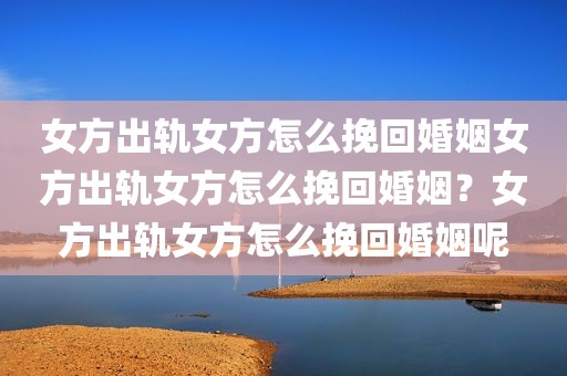 女方出轨女方怎么挽回婚姻女方出轨女方怎么挽回婚姻？女方出轨女方怎么挽回婚姻呢