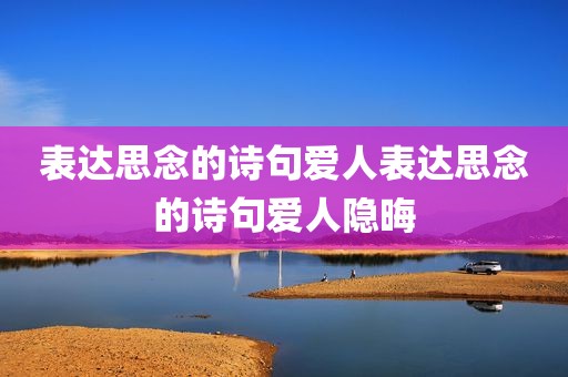 表达思念的诗句爱人表达思念的诗句爱人隐晦