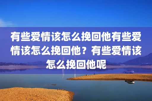 有些爱情该怎么挽回他有些爱情该怎么挽回他？有些爱情该怎么挽回他呢