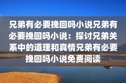 兄弟有必要挽回吗小说兄弟有必要挽回吗小说：探讨兄弟关系中的道理和真情兄弟有必要挽回吗小说免费阅读