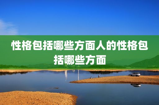 性格包括哪些方面人的性格包括哪些方面