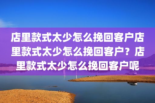 店里款式太少怎么挽回客户店里款式太少怎么挽回客户？店里款式太少怎么挽回客户呢