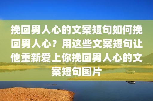 挽回男人心的文案短句如何挽回男人心？用这些文案短句让他重新爱上你挽回男人心的文案短句图片