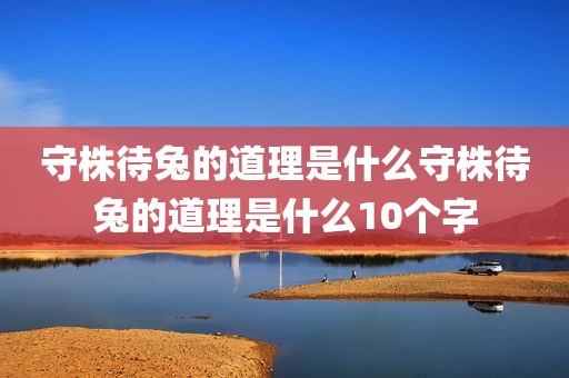 守株待兔的道理是什么守株待兔的道理是什么10个字
