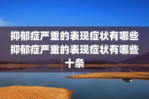 抑郁症严重的表现症状有哪些抑郁症严重的表现症状有哪些十条