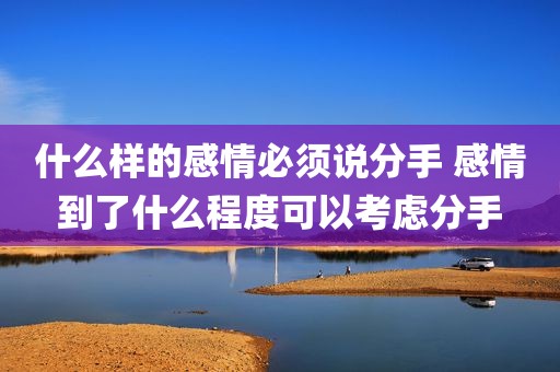 什么样的感情必须说分手 感情到了什么程度可以考虑分手