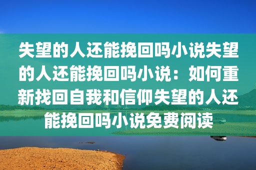 失望的人还能挽回吗小说失望的人还能挽回吗小说：如何重新找回自我和信仰失望的人还能挽回吗小说免费阅读