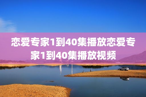 恋爱专家1到40集播放恋爱专家1到40集播放视频