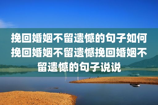 挽回婚姻不留遗憾的句子如何挽回婚姻不留遗憾挽回婚姻不留遗憾的句子说说
