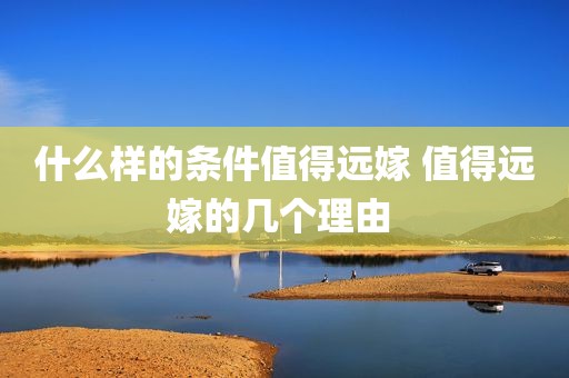 什么样的条件值得远嫁 值得远嫁的几个理由 