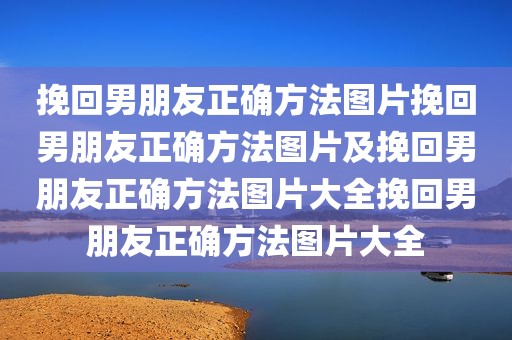 挽回男朋友正确方法图片挽回男朋友正确方法图片及挽回男朋友正确方法图片大全挽回男朋友正确方法图片大全